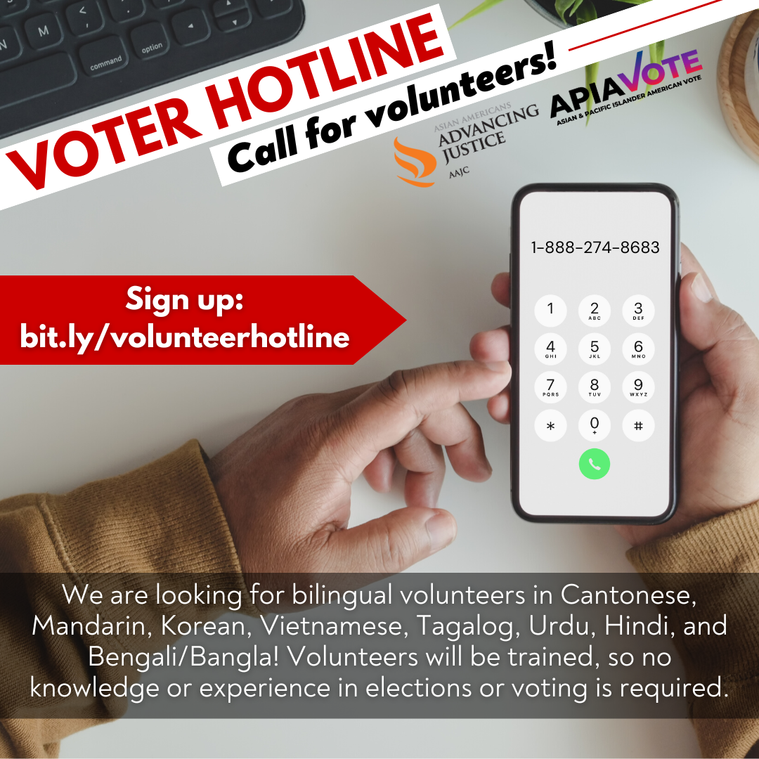 Have questions or need help voting? Call 1-888-API-VOTE (1-888-274-8683). Bilingual assistance is available in English, Mandarin (普通話), Cantonese (廣東話), Korean (한국어), Vietnamese (tiếng Việt), Tagalog, Urdu (اردو), Hindi (हिंदी), and Bengali/Bangla (বাংলা).